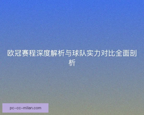 欧冠赛程深度解析与球队实力对比全面剖析