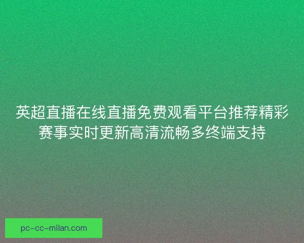 英超直播在线直播免费观看平台推荐精彩赛事实时更新高清流畅多终端支持