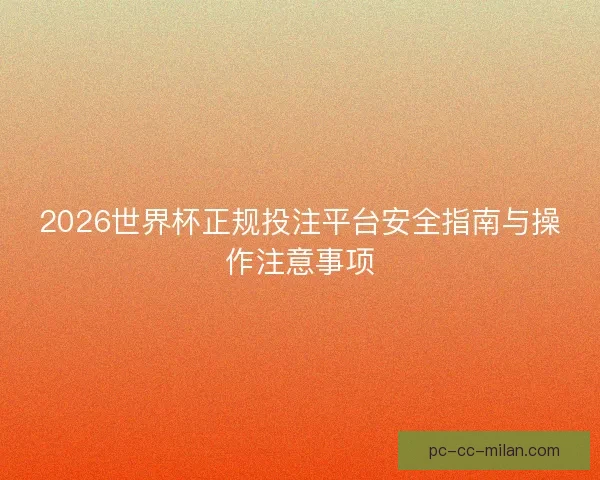 2026世界杯正规投注平台安全指南与操作注意事项