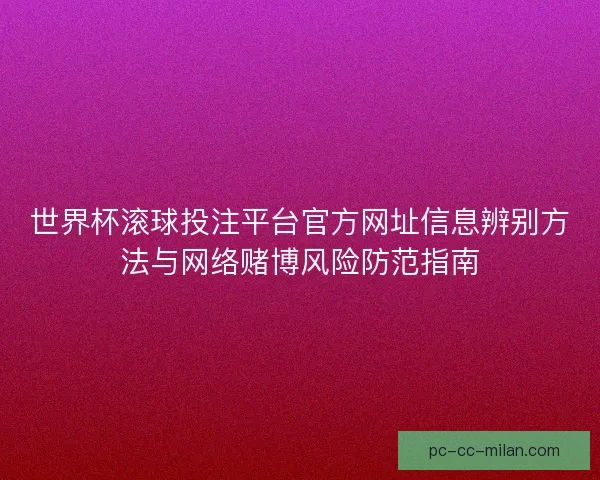 世界杯滚球投注平台官方网址信息辨别方法与网络赌博风险防范指南