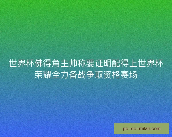 世界杯佛得角主帅称要证明配得上世界杯荣耀全力备战争取资格赛场